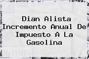 <b>Dian</b> Alista Incremento Anual De Impuesto A La Gasolina