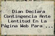 <b>Dian</b> Declara Contingencia Ante Lentitud En La Página Web Para ...