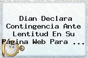 <b>Dian</b> Declara Contingencia Ante Lentitud En Su Página Web Para ...