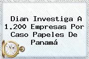 <b>Dian</b> Investiga A 1.200 Empresas Por Caso Papeles De Panamá