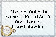 Dictan Auto De Formal Prisión A <b>Anastasia Lechtchenko</b>