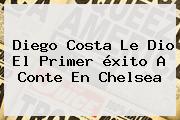 Diego Costa Le Dio El Primer éxito A Conte En <b>Chelsea</b>