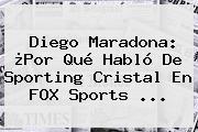 Diego Maradona: ¿Por Qué Habló De Sporting Cristal En <b>FOX Sports</b> ...
