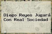 <b>Diego Reyes</b> Jugará Con Real Sociedad