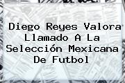 Ver diego reyes valora llamado a la seleccion mexicana de futbol Diego Reyes Valora Llamado A La <b>Selección Mexicana</b> De Futbol