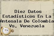 Diez Datos Estadísticos En La Antesala De <b>Colombia Vs. Venezuela</b>