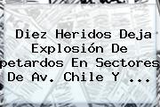 Diez Heridos Deja Explosión De <b>petardos</b> En Sectores De Av. Chile Y <b>...</b>