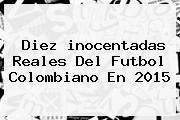 Diez <b>inocentadas</b> Reales Del Futbol Colombiano En 2015