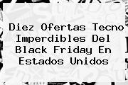 Diez Ofertas Tecno Imperdibles Del <b>Black Friday</b> En Estados Unidos