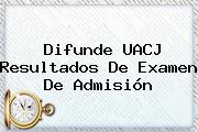 Difunde <b>UACJ</b> Resultados De Examen De Admisión