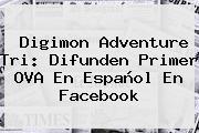 <b>Digimon Adventure Tri</b>: Difunden Primer OVA En Español En Facebook