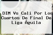 <b>DIM</b> Vs Cali Por Los Cuartos De Final De Liga Águila