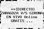 ++(DIRECTO) ZARAGOZA V/S GIRONA EN VIVO Online GRATIS ...