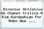 Director Artístico De Chanel Critica A <b>Kim Kardashian</b> Por Robo Que ...