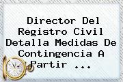 Director Del <b>Registro Civil</b> Detalla Medidas De Contingencia A Partir <b>...</b>