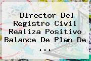 Director Del <b>Registro Civil</b> Realiza Positivo Balance De Plan De <b>...</b>