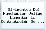 Dirigentes Del <b>Manchester United</b> Lamentan La Contratación De ...