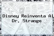 Disney Reinventa Al <b>Dr</b>. <b>Strange</b>
