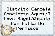 Ver distrito cancela concierto quoti love bogotaquot por falta de permisos Distrito Cancela Concierto "<b>I Love Bogotá</b>" Por Falta De Permisos