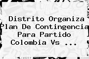 Distrito Organiza Plan De Contingencia Para Partido <b>Colombia Vs</b> ...