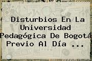 Disturbios En La Universidad Pedagógica De Bogotá Previo Al <b>Día</b> <b>...</b>