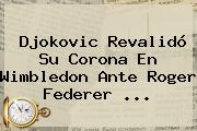 Djokovic Revalidó Su Corona En Wimbledon Ante <b>Roger Federer</b> <b>...</b>