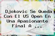 Djokovic Se Queda Con El <b>US Open</b> En Una Apasionante Final A <b>...</b>