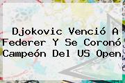 Djokovic Venció A Federer Y Se Coronó Campeón Del <b>US Open</b>