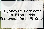 Djokovic-<b>Federer</b>: La Final Más Esperada Del US Open