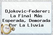 Djokovic-<b>Federer</b>: La Final Más Esperada, Demorada Por La Lluvia