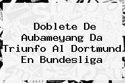 Doblete De Aubameyang Da Triunfo Al Dortmund En <b>Bundesliga</b>