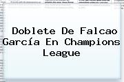 Doblete De Falcao García En <b>Champions League</b>