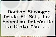 Ver doctor strange desde el set los secretos detras de la cinta mas <b>Doctor Strange</b>: Desde El Set, Los Secretos Detrás De La Cinta Más ...