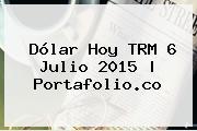 <b>Dólar Hoy</b> TRM 6 Julio 2015 | Portafolio.co