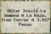 <b>Dólar</b> Inició La Semana A La Baja, Tras Cerrar A 3.027 Pesos