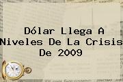 <b>Dólar</b> Llega A Niveles De La Crisis De 2009