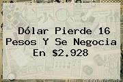 <b>Dólar</b> Pierde 16 Pesos Y Se Negocia En $2.928