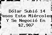 Dólar Subió 14 Pesos Este Miércoles Y Se Negoció En $2.907