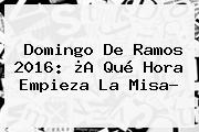 <b>Domingo De Ramos 2016</b>: ¿A Qué Hora Empieza La Misa?