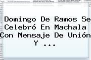 <b>Domingo De Ramos</b> Se Celebró En Machala Con Mensaje De Unión Y ...