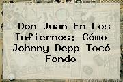 Don Juan En Los Infiernos: Cómo <b>Johnny Depp</b> Tocó Fondo