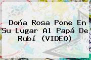 Doña Rosa Pone En Su Lugar Al Papá De <b>Rubí</b> (VIDEO)
