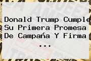 <b>Donald Trump</b> Cumple Su Primera Promesa De Campaña Y Firma ...