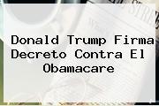 <b>Donald Trump</b> Firma Decreto Contra El Obamacare