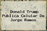 <b>Donald Trump</b> Publica Celular De Jorge Ramos