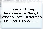 Donald Trump Responde A <b>Meryl Streep</b> Por Discurso En Los Globo ...