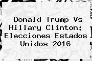 Donald Trump Vs Hillary Clinton: <b>Elecciones Estados Unidos</b> 2016