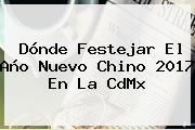 Dónde Festejar El <b>Año Nuevo Chino 2017</b> En La CdMx