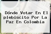 <b>Dónde Votar</b> En El <b>plebiscito</b> Por La Paz En Colombia