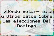 ¿Dónde <b>votar</b>? Este <b>y</b> Otros Datos Sobre Las <b>elecciones</b> Del Domingo